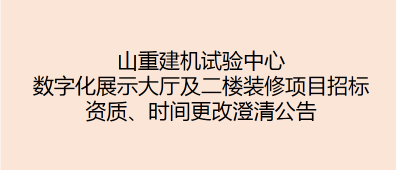 山重建机试验中心数字化展示大厅及二楼装修项目招标 资质、时间更改澄清公告